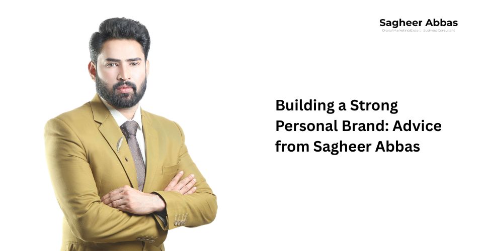 Building a Strong Personal Brand: Advice from Sagheer Abbas